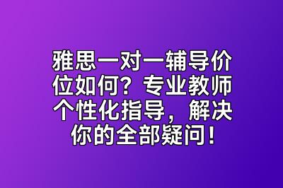 雅思一对一辅导价位如何？专业教师个性化指导，解决你的全部疑问！