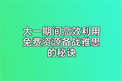 大一期间高效利用免费资源备战雅思的秘诀