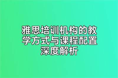 雅思培训机构的教学方式与课程配置深度解析