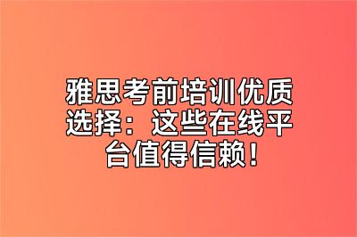 雅思考前培训优质选择：这些在线平台值得信赖！