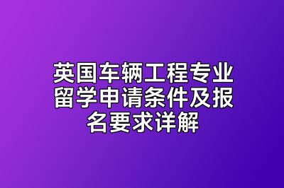 英国车辆工程专业留学申请条件及报名要求详解