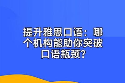 提升雅思口语：哪个机构能助你突破口语瓶颈？