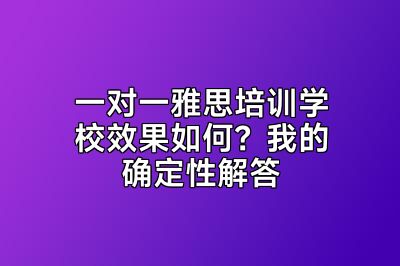 一对一雅思培训学校效果如何？我的确定性解答