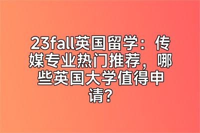 23fall英国留学：传媒专业热门推荐，哪些英国大学值得申请？