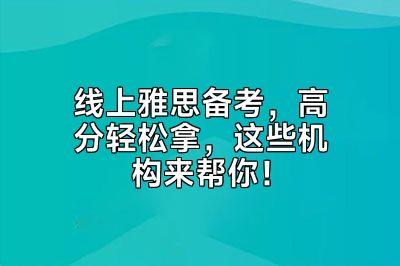 线上雅思备考，高分轻松拿，这些机构来帮你！