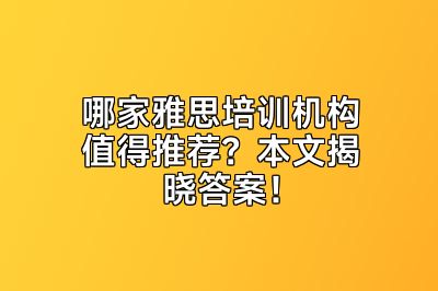 哪家雅思培训机构值得推荐？本文揭晓答案！