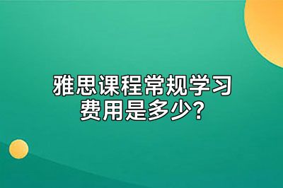 雅思课程常规学习费用是多少？