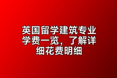 英国留学建筑专业学费一览，了解详细花费明细