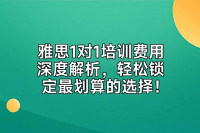 雅思1对1培训费用深度解析，轻松锁定最划算的选择！