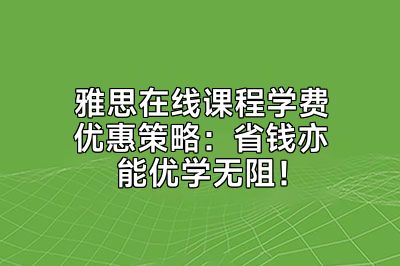 雅思在线课程学费优惠策略：省钱亦能优学无阻！