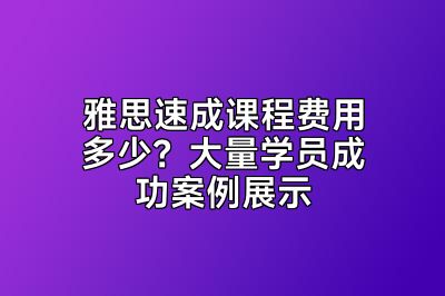 雅思速成课程费用多少？大量学员成功案例展示