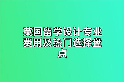 英国留学设计专业费用及热门选择盘点