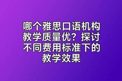 哪个雅思口语机构教学质量优？探讨不同费用标准下的教学效果