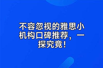 不容忽视的雅思小机构口碑推荐，一探究竟！