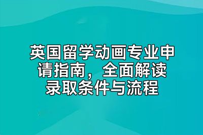 英国留学动画专业申请指南，全面解读录取条件与流程