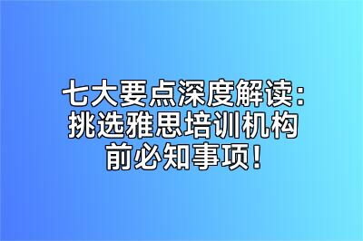 七大要点深度解读：挑选雅思培训机构前必知事项！
