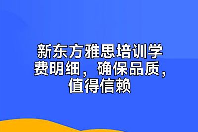 新东方雅思培训学费明细，确保品质，值得信赖