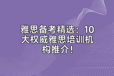雅思备考精选：10大权威雅思培训机构推介！