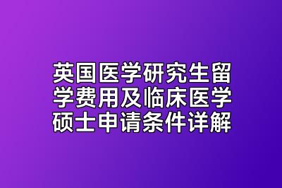 英国医学研究生留学费用及临床医学硕士申请条件详解