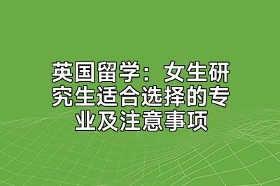 英国留学：女生研究生适合选择的专业及注意事项