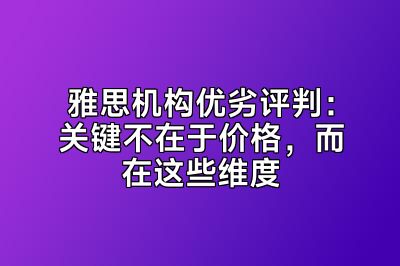 雅思机构优劣评判：关键不在于价格，而在这些维度