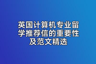 英国计算机专业留学推荐信的重要性及范文精选