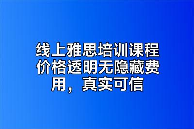 线上雅思培训课程价格透明无隐藏费用，真实可信