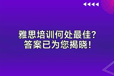 雅思培训何处最佳？答案已为您揭晓！