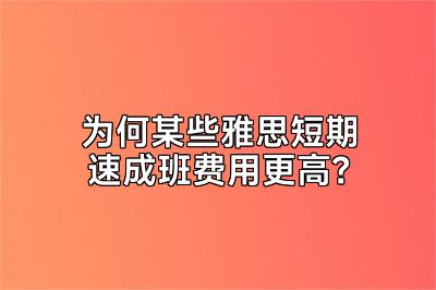 为何某些雅思短期速成班费用更高？
