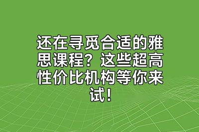 还在寻觅合适的雅思课程？这些超高性价比机构等你来试！