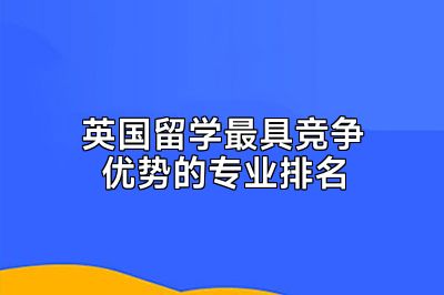 英国留学最具竞争优势的专业排名