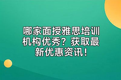 哪家面授雅思培训机构优秀？获取最新优惠资讯！
