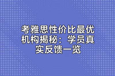 考雅思性价比最优机构揭秘：学员真实反馈一览