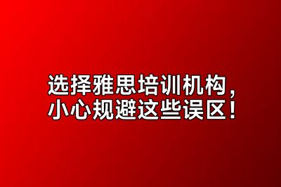选择雅思培训机构，小心规避这些误区！