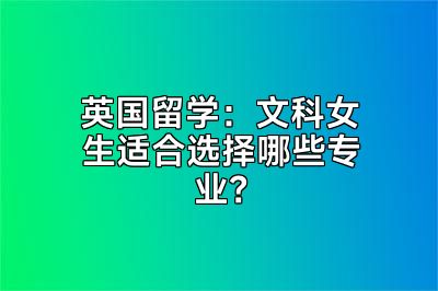 英国留学：文科女生适合选择哪些专业？