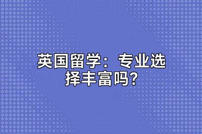 英国留学：专业选择丰富吗？