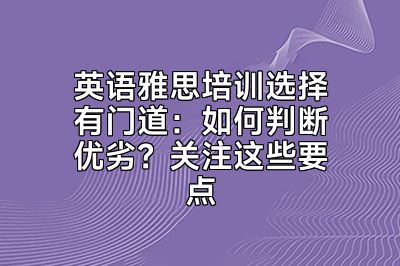 英语雅思培训选择有门道：如何判断优劣？关注这些要点