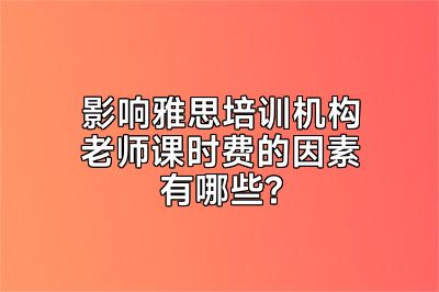 影响雅思培训机构老师课时费的因素有哪些?