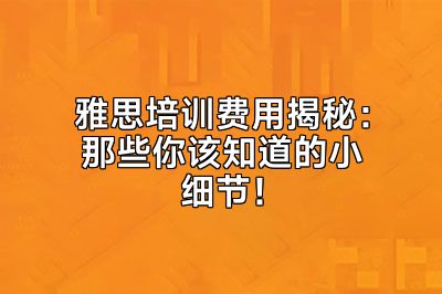 雅思培训费用揭秘：那些你该知道的小细节！