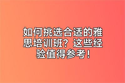 如何挑选合适的雅思培训班？这些经验值得参考！