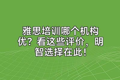 雅思培训哪个机构优？看这些评价，明智选择在此！