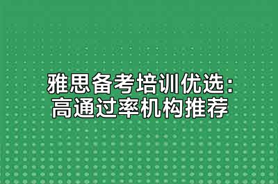 雅思备考培训优选：高通过率机构推荐