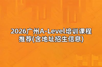 2026广州A-Level培训课程推荐(含地址招生信息)