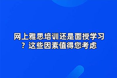 网上雅思培训还是面授学习？这些因素值得您考虑
