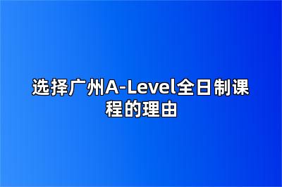 选择广州A-Level全日制课程的理由