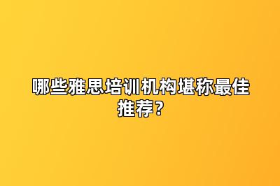哪些雅思培训机构堪称最佳推荐?