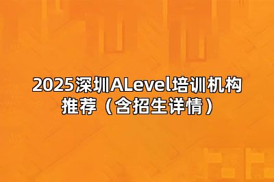 2025深圳ALevel培训机构推荐（含招生详情）