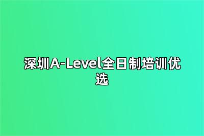 深圳A-Level全日制培训优选
