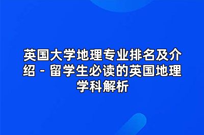 英国大学地理专业排名及介绍 - 留学生必读的英国地理学科解析