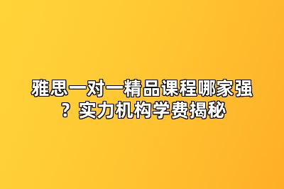 雅思一对一精品课程哪家强？实力机构学费揭秘